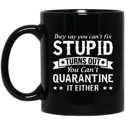 You can't quarantine stupid mug
