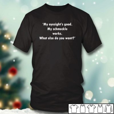 Black T shirt My eyesights good My schmeckle works. What else do you want T shirt
