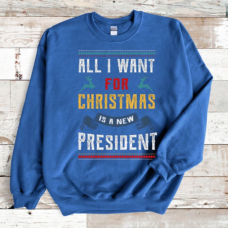 Blue Sweatshirt All I Want for Christmas Is a New President Ugly Christmas Sweater