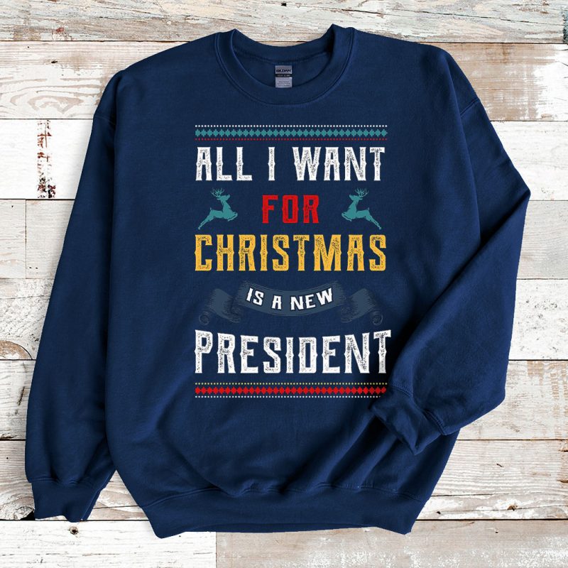 Navy Sweatshirt All I Want for Christmas Is a New President Ugly Christmas Sweater