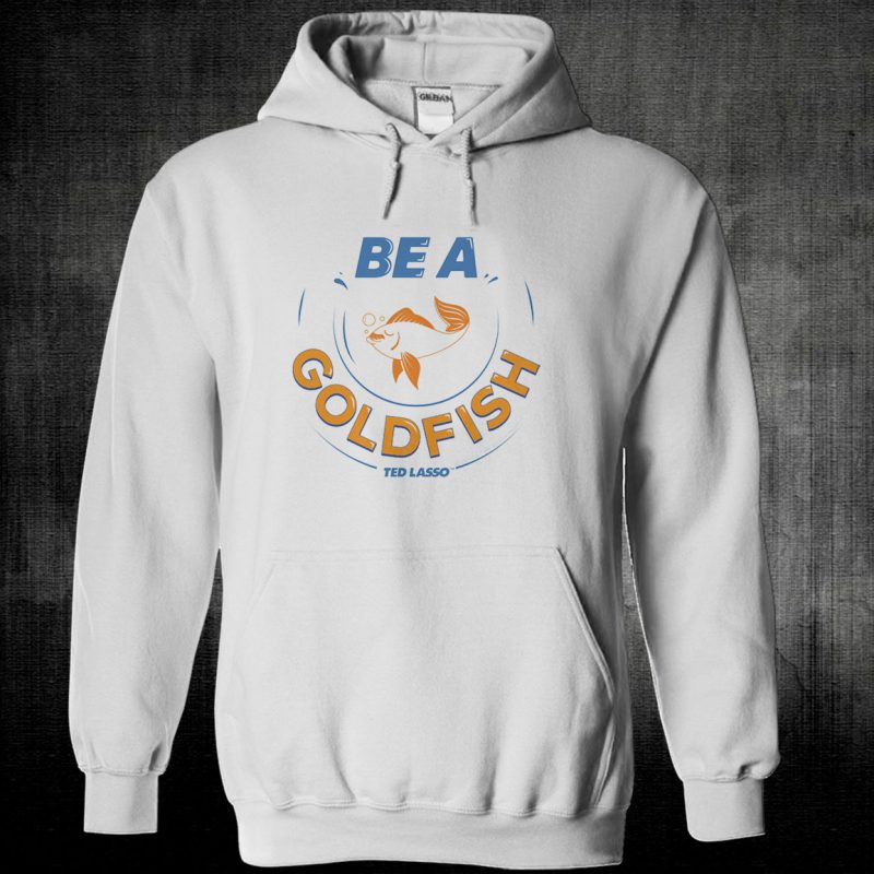 Unisex Hoodie TED LASSO BE A GOLDFISH T shirt Hoodie
