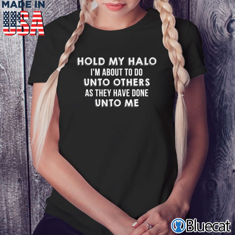 Black Ladies Tee Hold my halo Im about to do unto others as they have done unto me T shirt