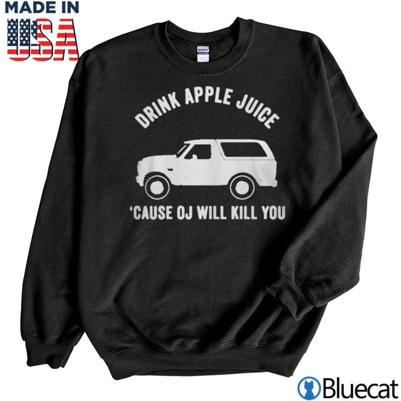 Black Sweatshirt Car Drink apple juice cause OJ will kill you T shirt