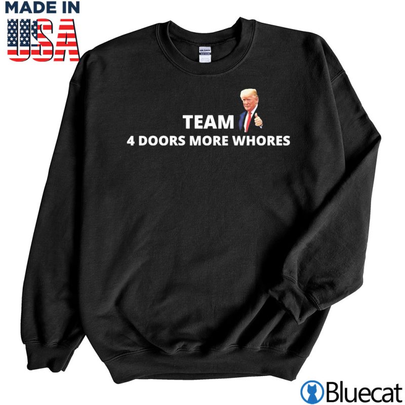 Black Sweatshirt Donald Trump Team 4 Doors More Whores T Shirt
