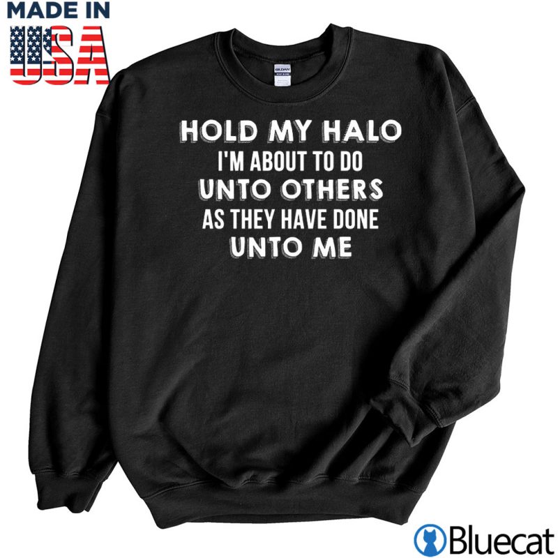 Black Sweatshirt Hold my halo Im about to do unto others as they have done unto me T shirt