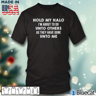 Black T shirt Hold my halo Im about to do unto others as they have done unto me T shirt