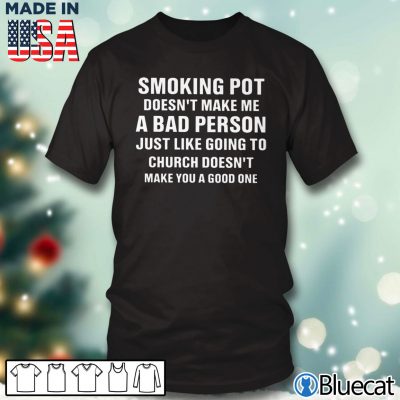 Black T shirt Smoking pot doesnt make me a bad person just like going to church T shirt