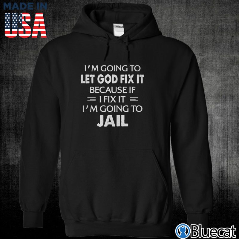 Black Unisex Hoodie Im going to let God fix it because if I fix it T shirt