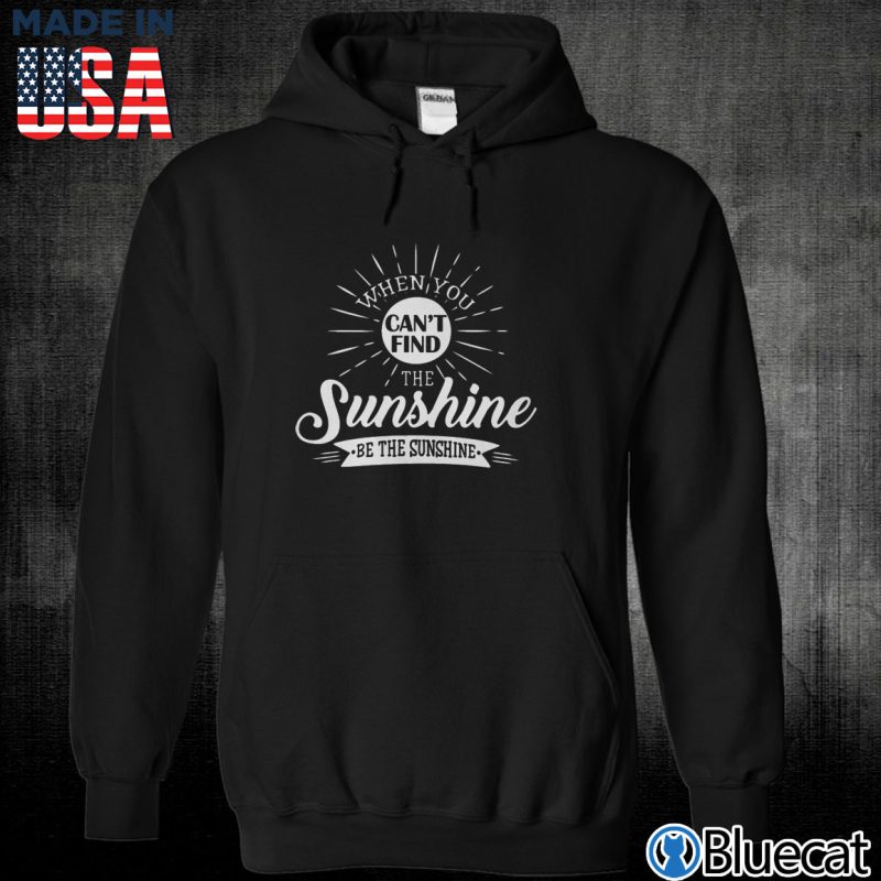 Black Unisex Hoodie When you cant find the sunshine T Shirt
