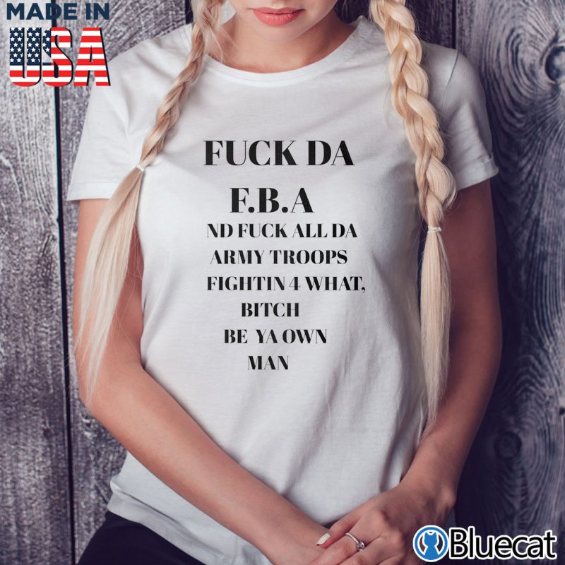Ladies Tee Fuck DA FBA ND fuck all DA Army troops fightin for what T shirt