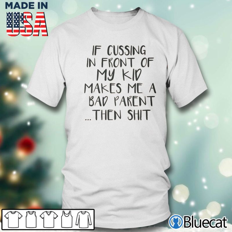 Men T shirt If Cussing in front of my kid makes me a bad parent then shit T shirt