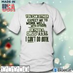 Men T shirt You can Either come expect me to work well with orthers T shirt
