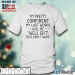 Men T shirt im pretty confident my last words will be well sht that didnt work T shirt