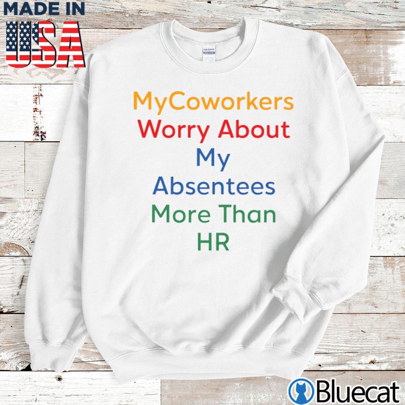 Sweatshirt Mycoworkers worry about my absentees more than HR T shirt