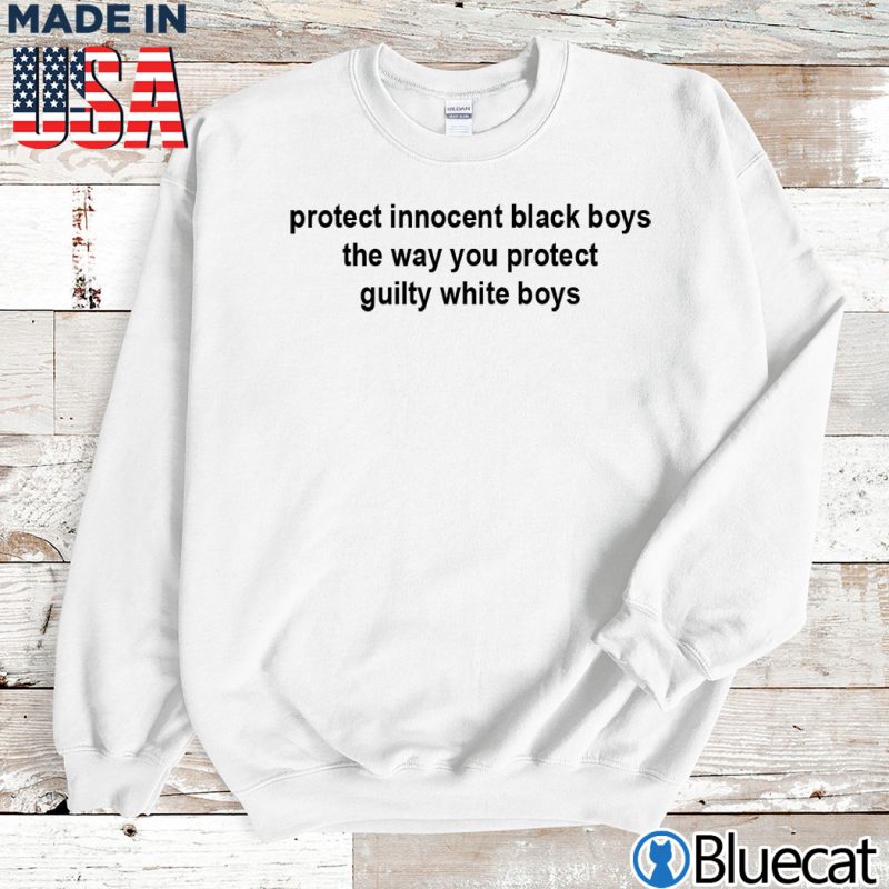 Sweatshirt protect innocent black boys the way you protect guilty white boys T shirt
