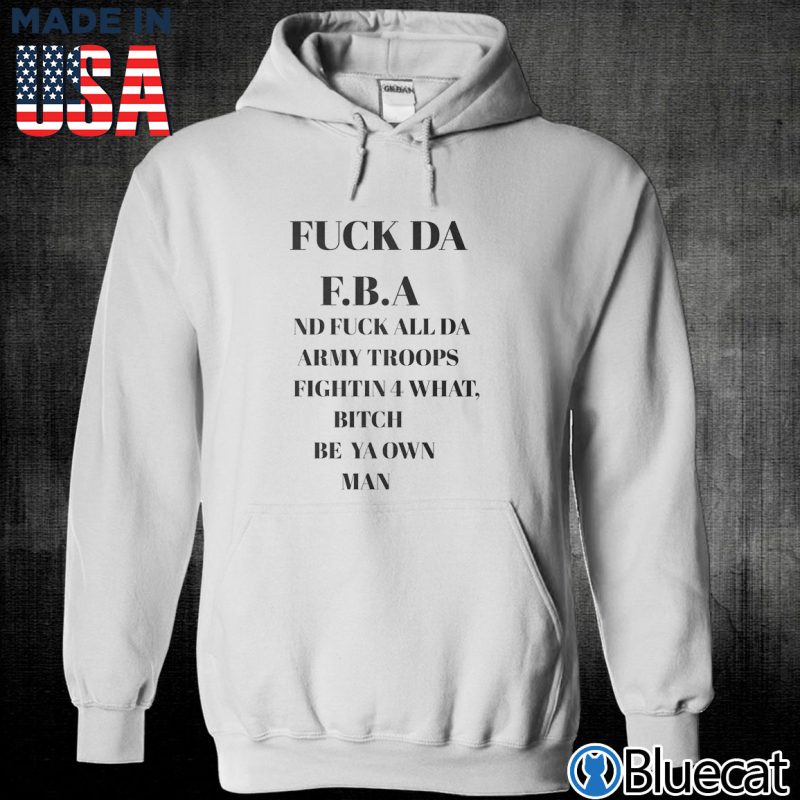 Unisex Hoodie Fuck DA FBA ND fuck all DA Army troops fightin for what T shirt