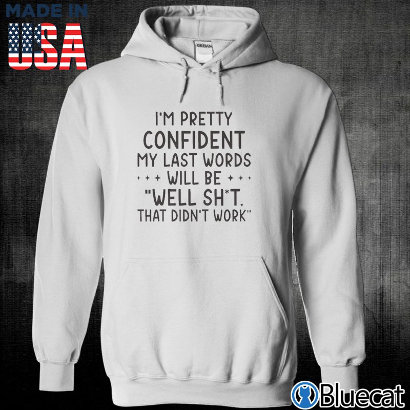 Unisex Hoodie im pretty confident my last words will be well sht that didnt work T shirt