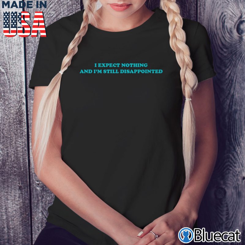 Black Ladies Tee I Expect Nothing And Im Still Disappointed T shirt