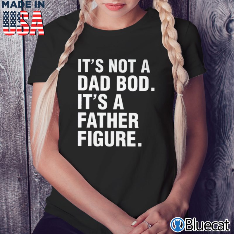 Black Ladies Tee Its not a Dad Bod Its a Father figure T shirt
