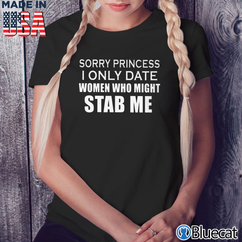 Black Ladies Tee Sorry Princess I only date women who might Stab Me T shirt