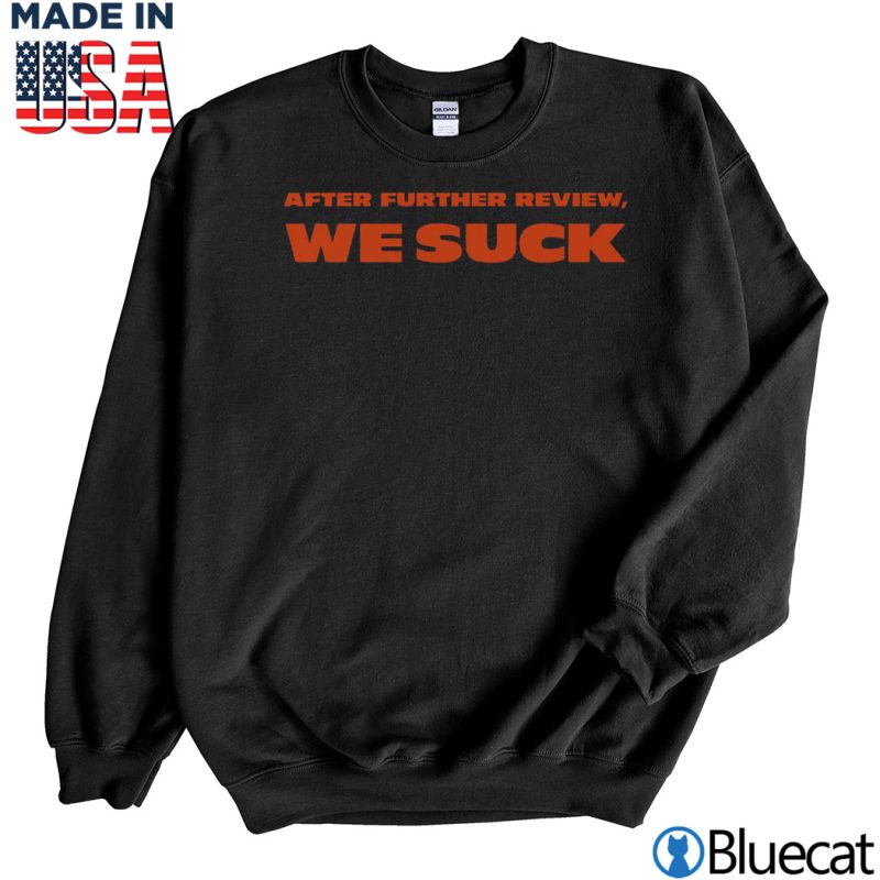 Black Sweatshirt After further review We suck T shirt