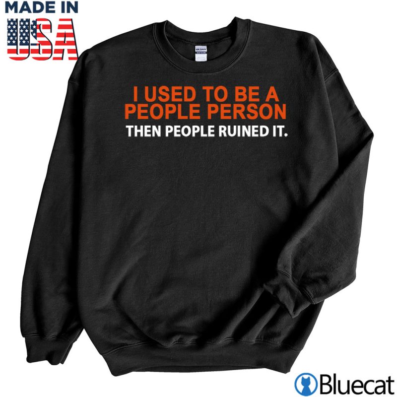 Black Sweatshirt I used to be a people person then people ruined it T shirt