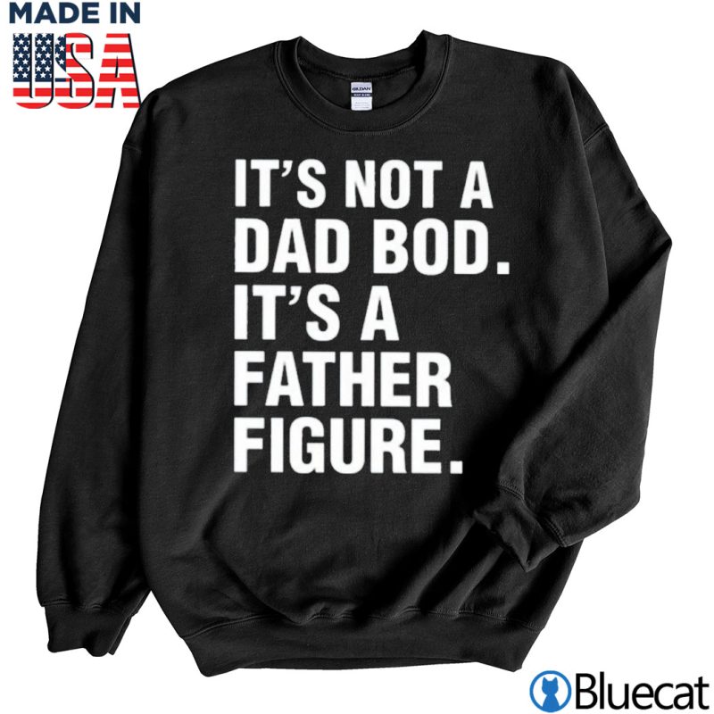Black Sweatshirt Its not a Dad Bod Its a Father figure T shirt