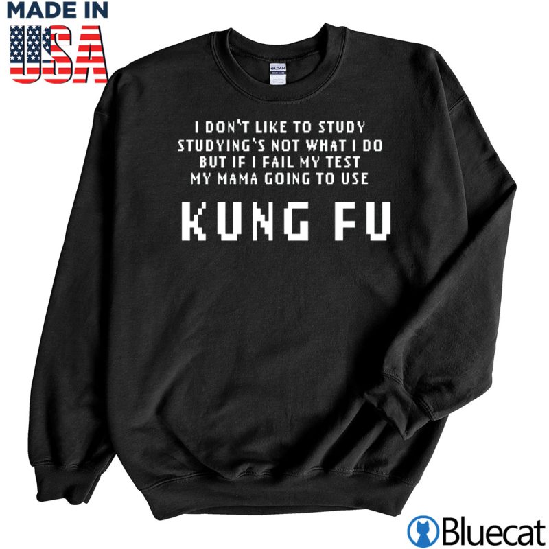 Black Sweatshirt Kung Fu I dont like to study studyings not what I do T shirt