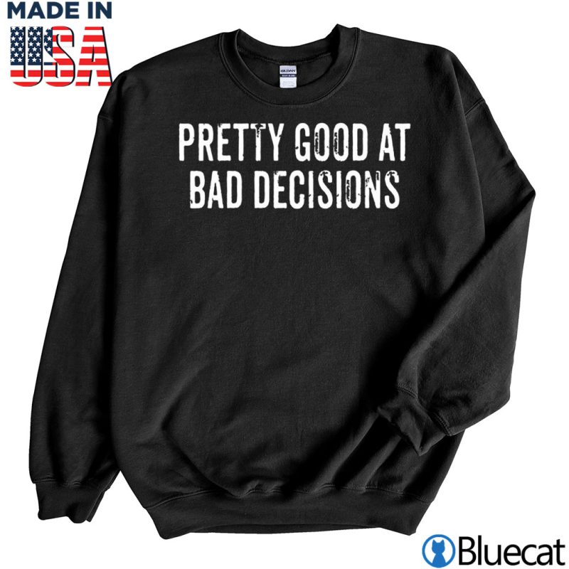 Black Sweatshirt Pretty good at bad decisions T shirt