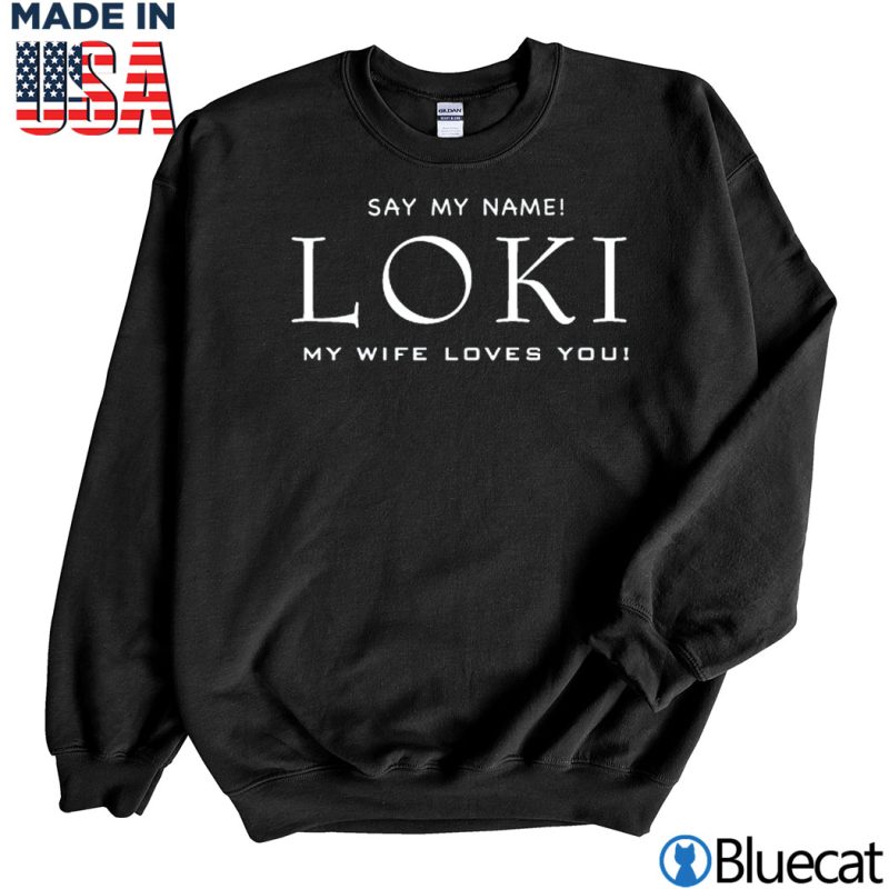 Black Sweatshirt Say my name Loki my wife loves you T shirt