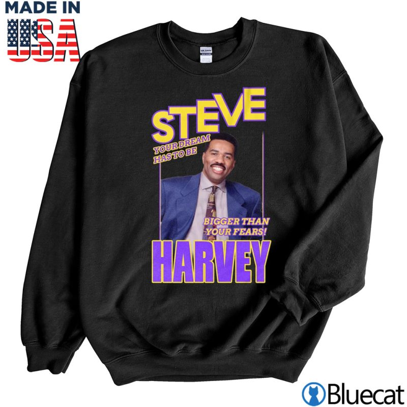 Black Sweatshirt Steve Harvey Your dream has to be Bigger than your fears T shirt