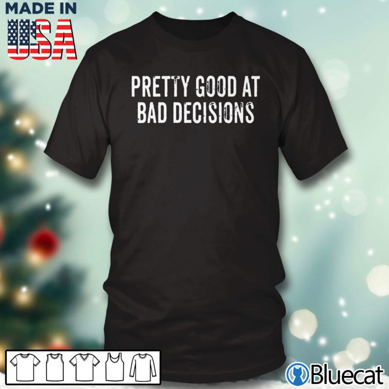 Black T shirt Pretty good at bad decisions T shirt