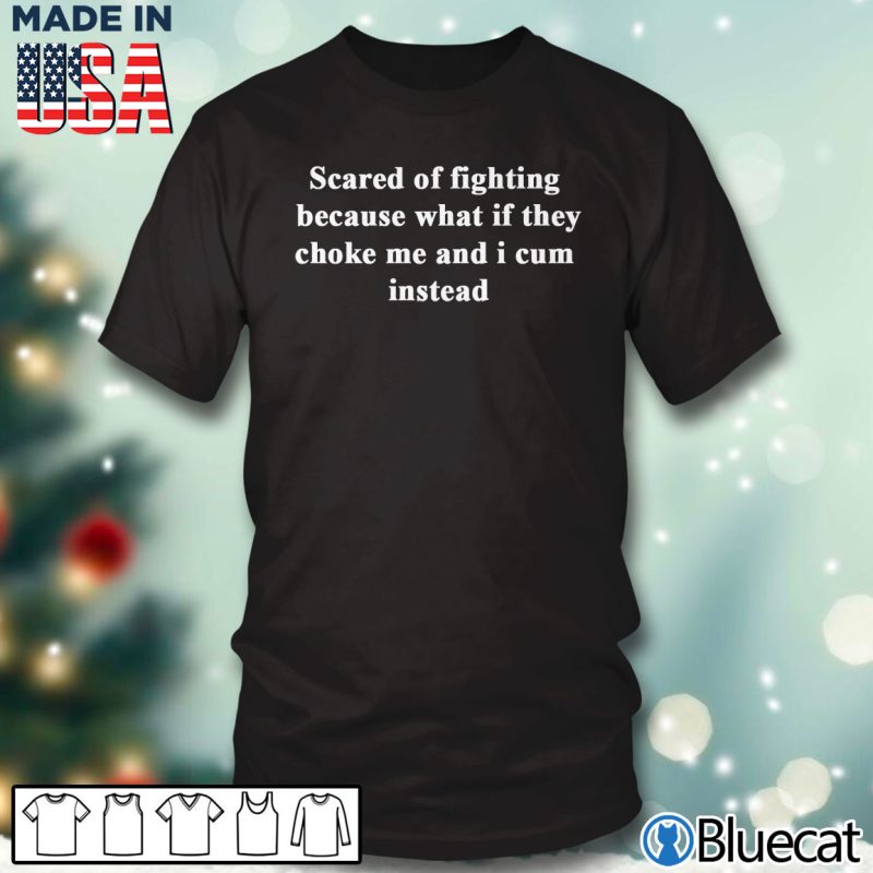 Black T shirt Scared of fighting because what if they choke me and i cum instead T shirt