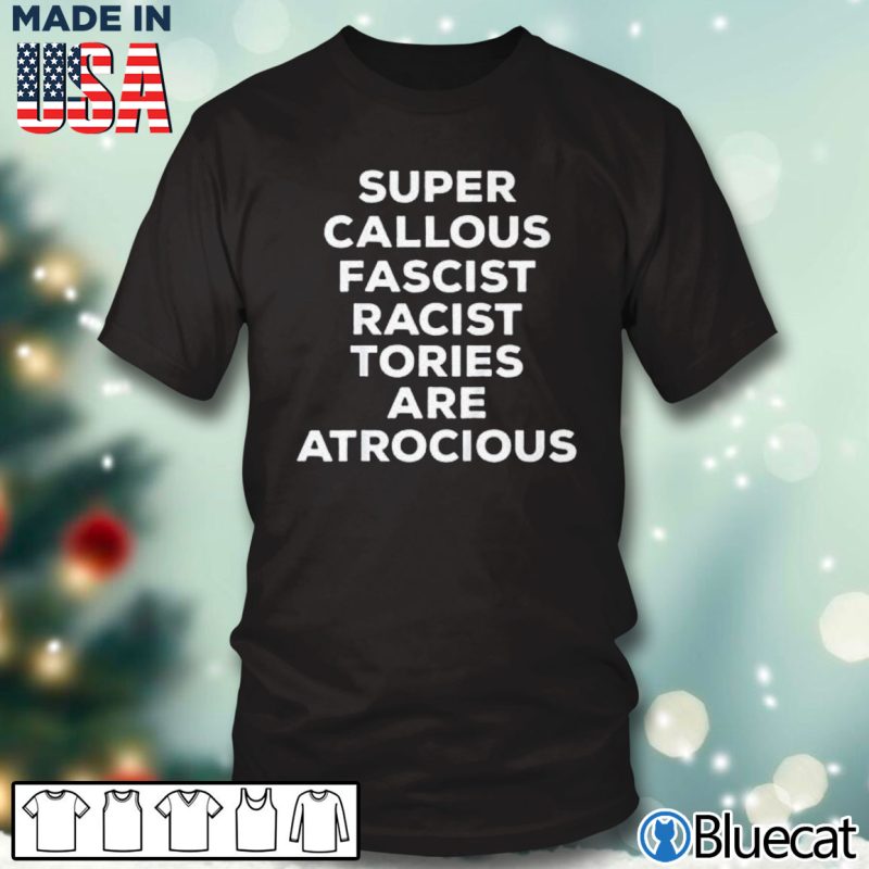 Black T shirt Super Callous Fascist Racist Tories Are Atrocious T Shirt