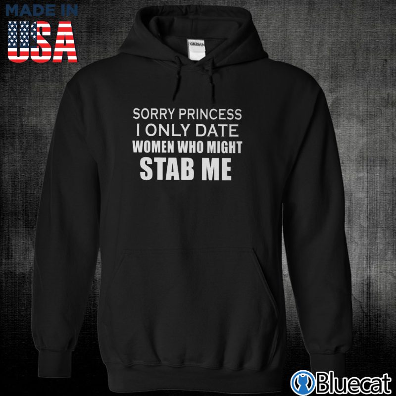 Black Unisex Hoodie Sorry Princess I only date women who might Stab Me T shirt