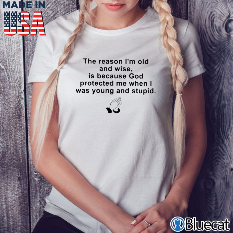Ladies Tee the reason im old and wise is because god protected me when i was young and stupid T shirt