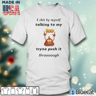 Men T shirt I shit by myself Talking to my poo Tryna push it through T shirt