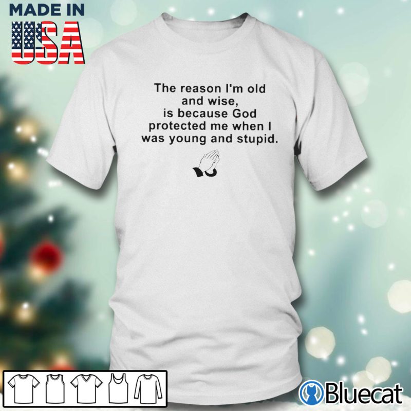 Men T shirt the reason im old and wise is because god protected me when i was young and stupid T shirt