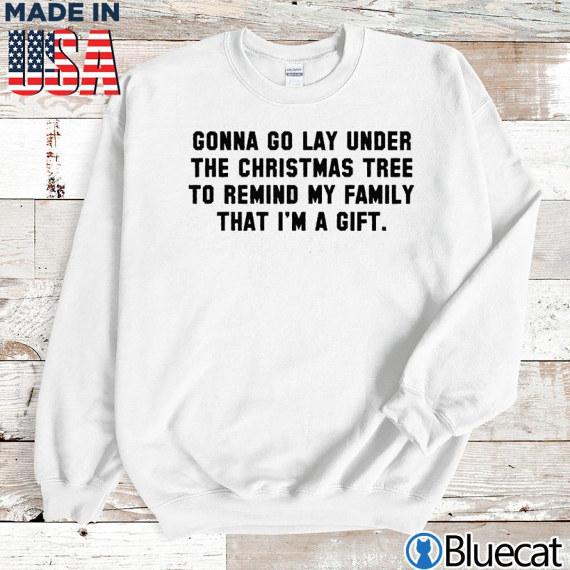 Sweatshirt Gonna go lay under the tree to remind my family that im a gift T shirt
