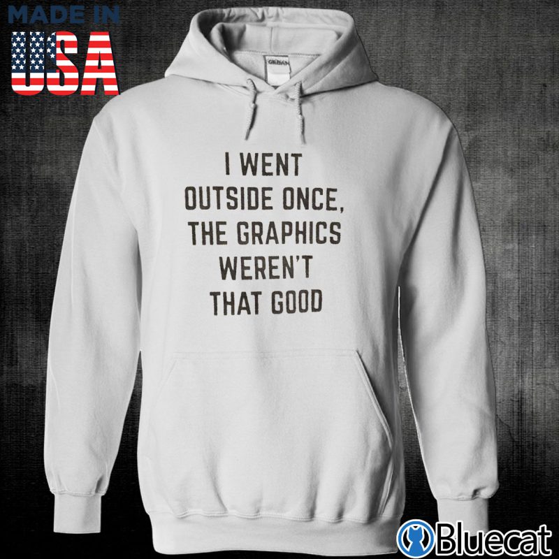 Unisex Hoodie I went outside once the graphics werent that good T shirt