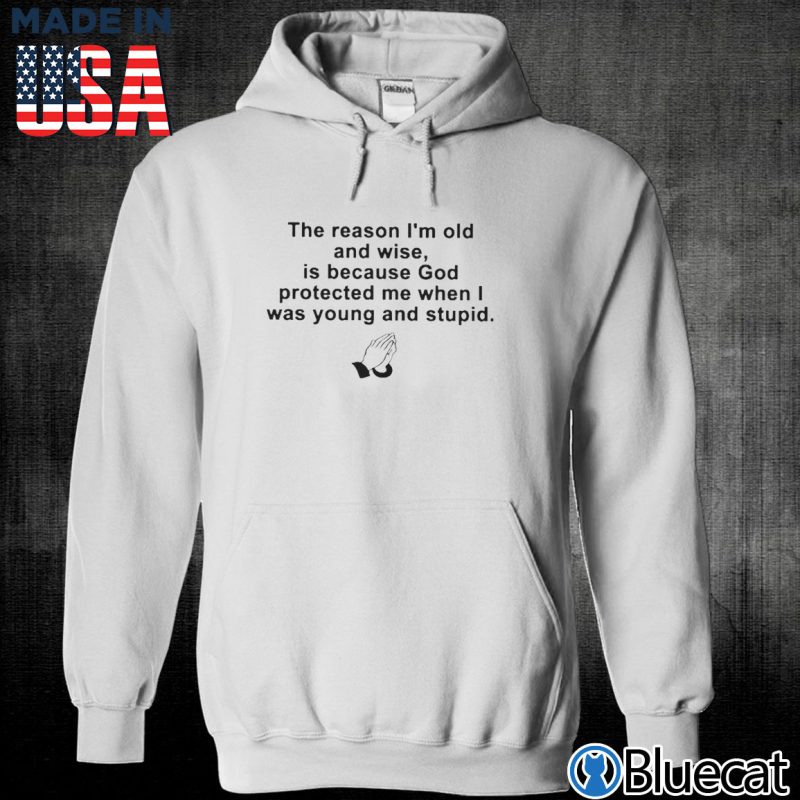 Unisex Hoodie the reason im old and wise is because god protected me when i was young and stupid T shirt