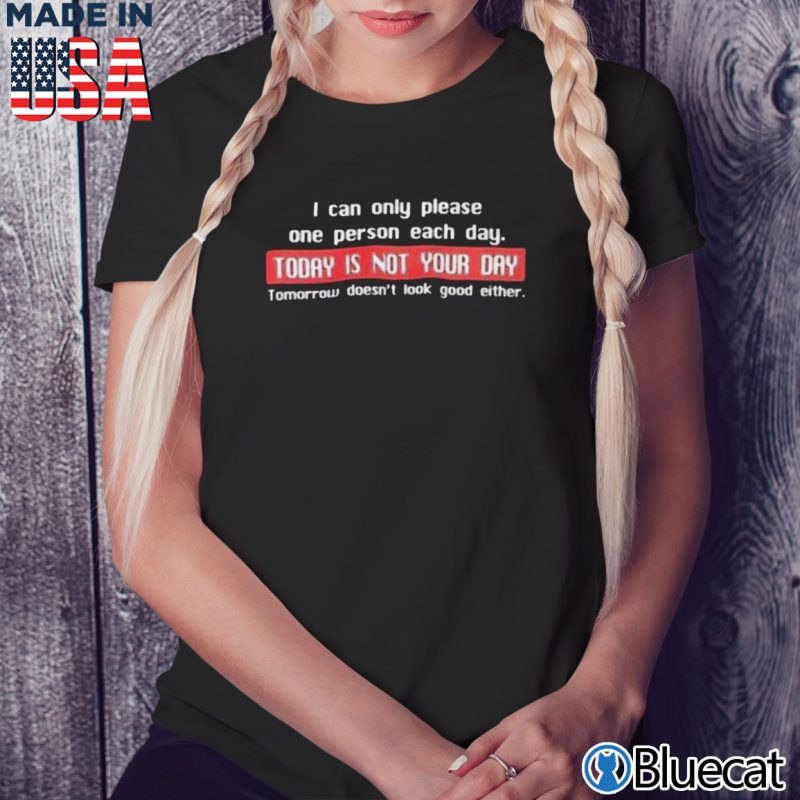 Black Ladies Tee I can only please one person each day Today is not your day T shirt