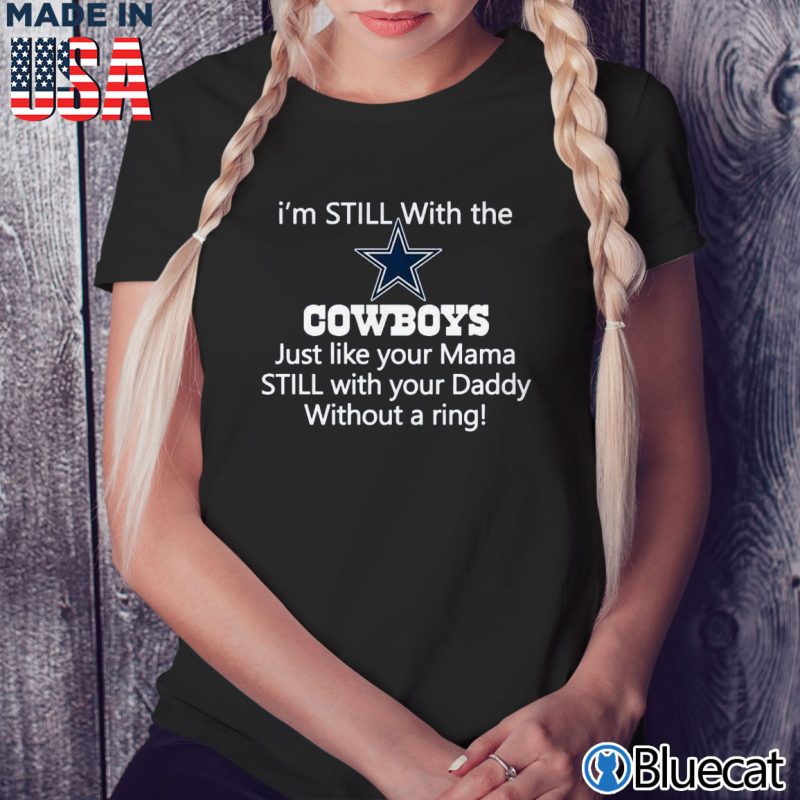 Black Ladies Tee Im Still with the Cowboys just like your Mama Still with your Daddy without a ring T shirt