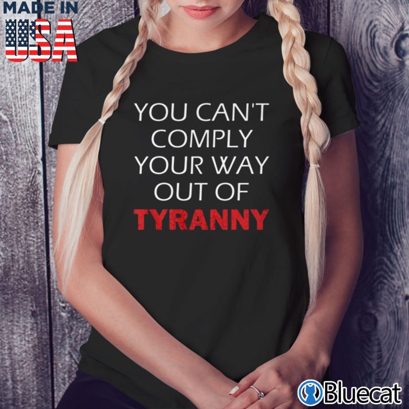 Black Ladies Tee You cant comply your way out of Tyranny T shirt