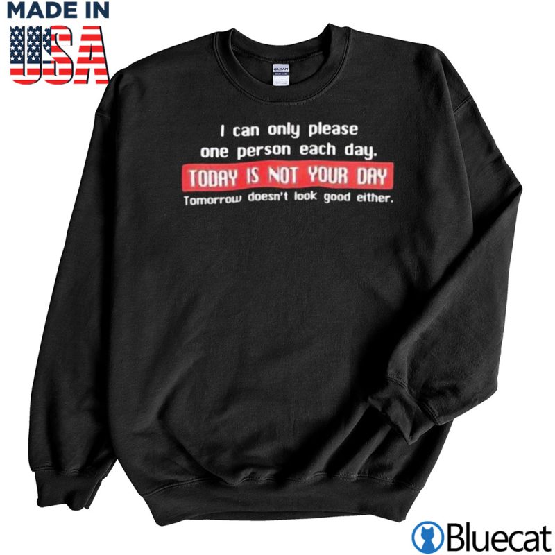 Black Sweatshirt I can only please one person each day Today is not your day T shirt