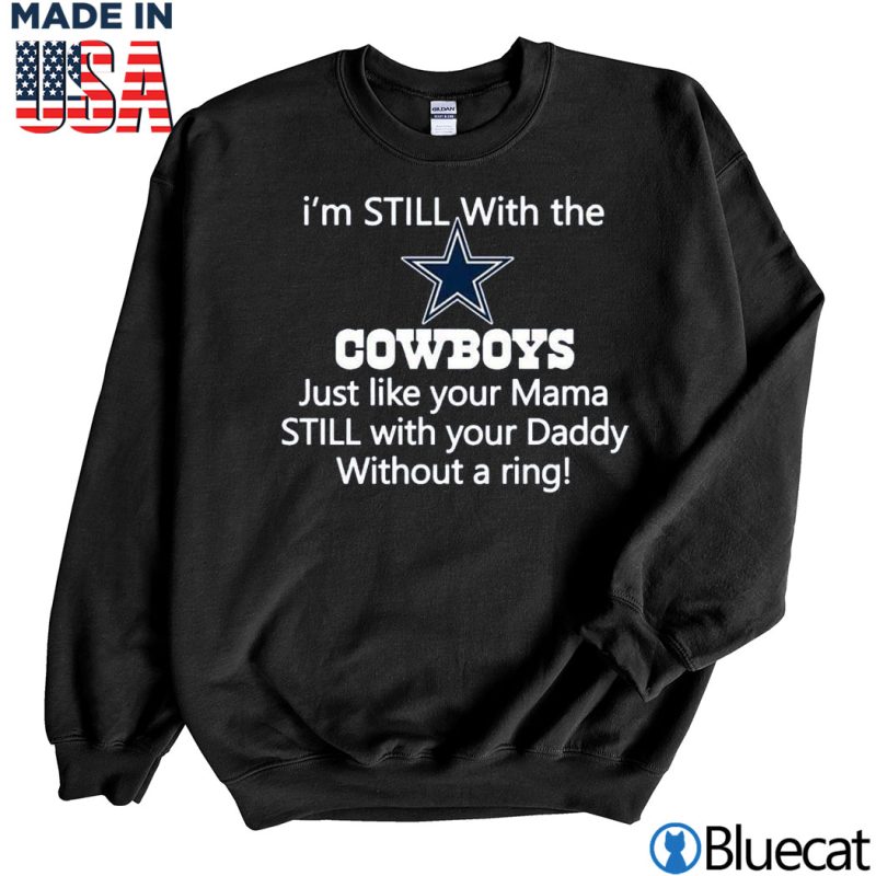 Black Sweatshirt Im Still with the Cowboys just like your Mama Still with your Daddy without a ring T shirt