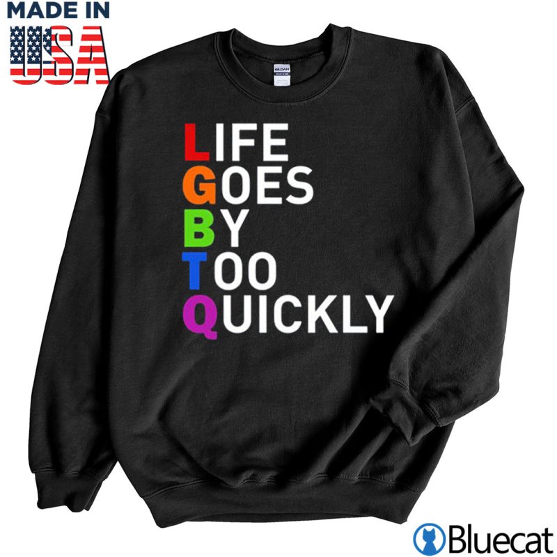 Black Sweatshirt LGBTQ life goes by too quickly T shirt