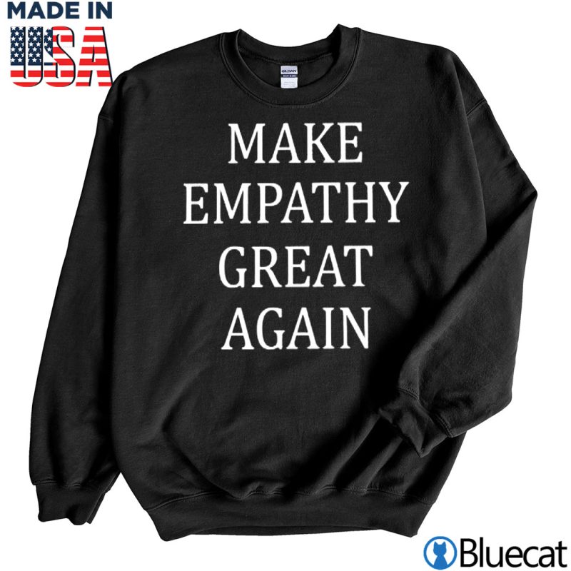 Black Sweatshirt Make Empathy Great Again T shirt