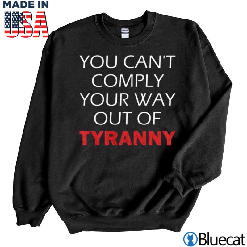 Black Sweatshirt You cant comply your way out of Tyranny T shirt