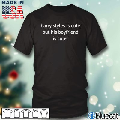 Harry Styles is cute but his boyfriend is cuter T-shirt